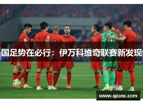国足势在必行：伊万科维奇联赛新发现