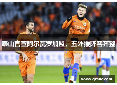 泰山官宣阿尔瓦罗加盟，五外援阵容齐整